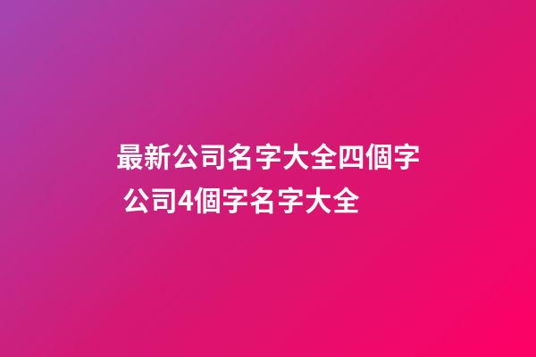 最新公司名字大全四個字 公司4個字名字大全-第1張-公司起名-玄機派